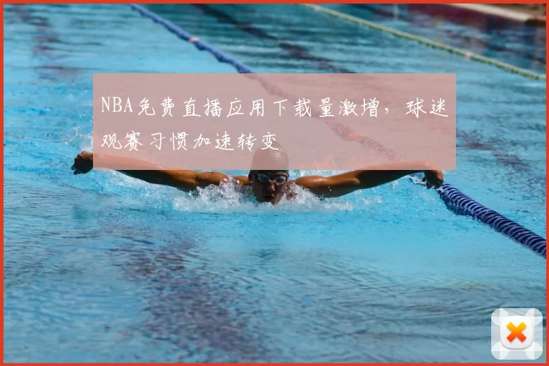NBA免费直播应用下载量激增，球迷观赛习惯加速转变