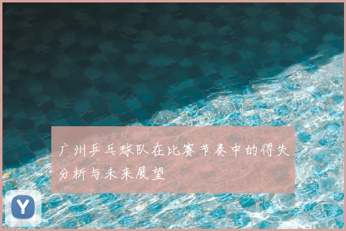 广州乒乓球队在比赛节奏中的得失分析与未来展望