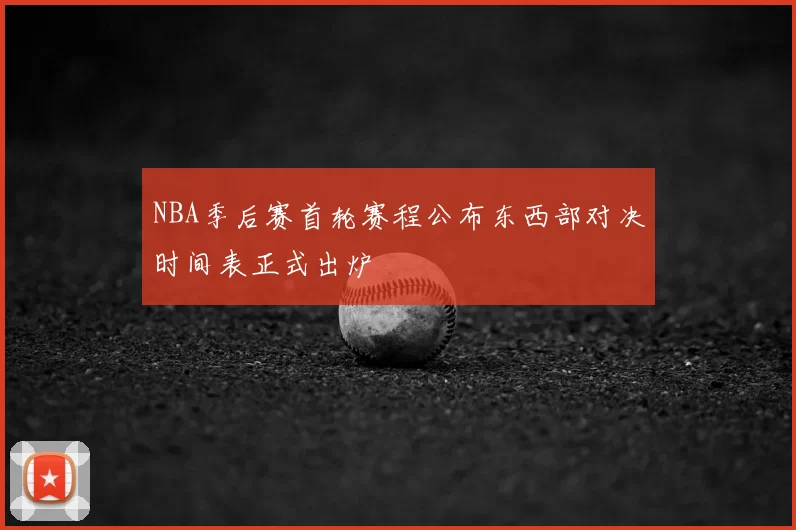 NBA季后赛首轮赛程公布东西部对决时间表正式出炉
