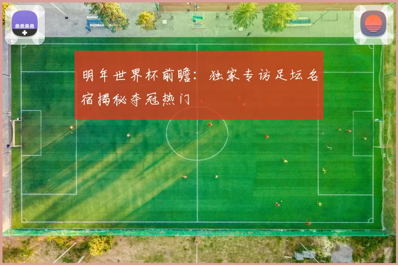 明年世界杯前瞻：独家专访足坛名宿揭秘夺冠热门
