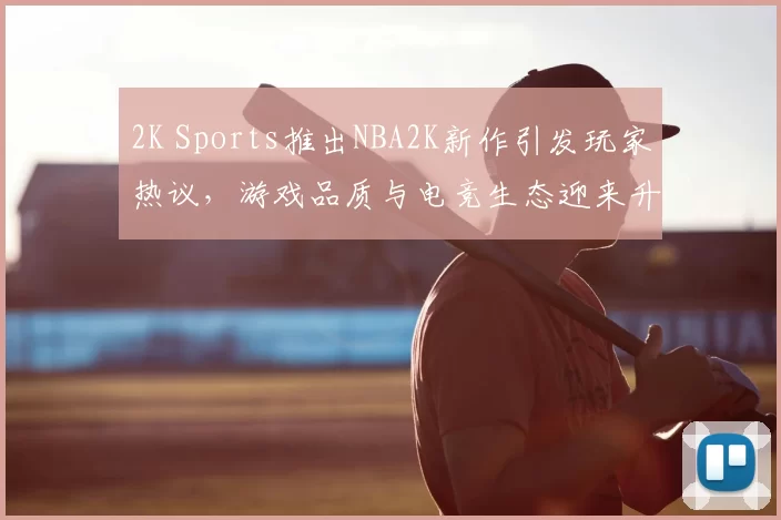 2K Sports推出NBA2K新作引发玩家热议，游戏品质与电竞生态迎来升级