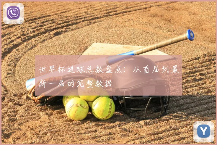 世界杯进球总数盘点：从首届到最新一届的完整数据