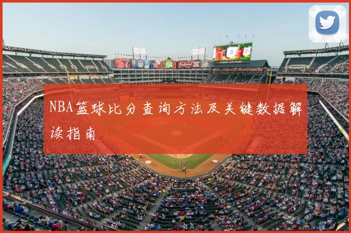 NBA篮球比分查询方法及关键数据解读指南