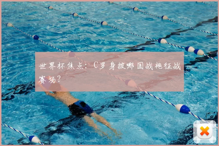 世界杯焦点：C罗身披哪国战袍征战赛场？