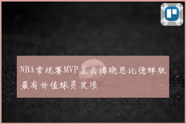 NBA常规赛MVP正式揭晓恩比德蝉联最有价值球员奖项