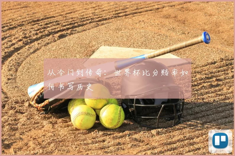 从冷门到传奇：世界杯比分赔率如何书写历史