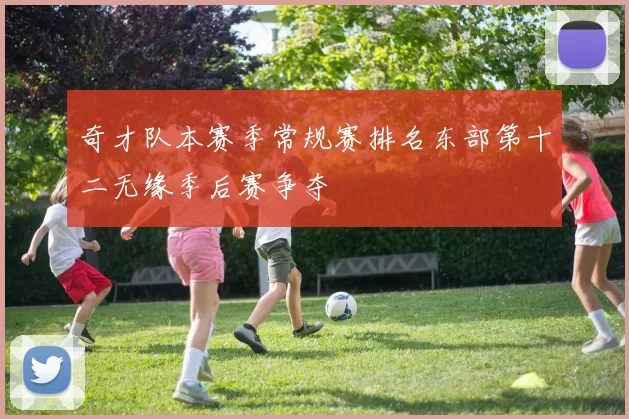 奇才队本赛季常规赛排名东部第十二无缘季后赛争夺