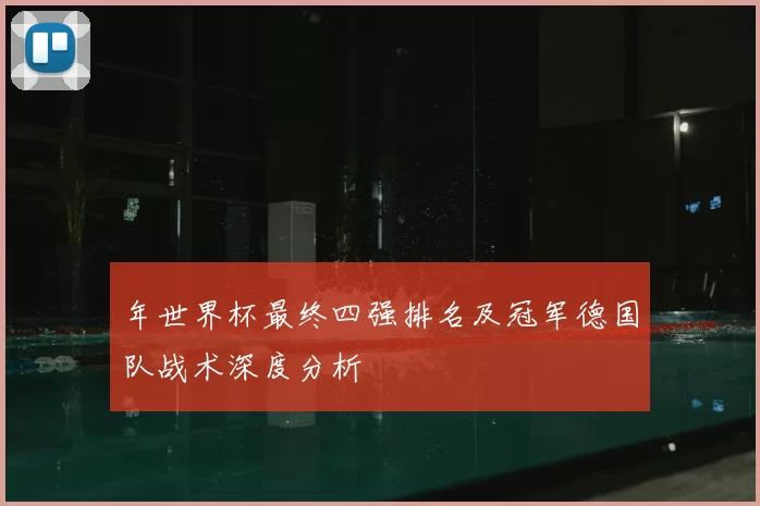 年世界杯最终四强排名及冠军德国队战术深度分析