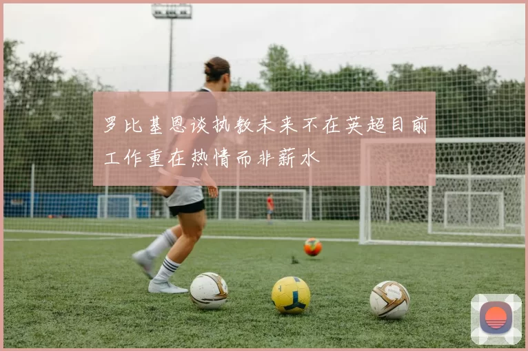 罗比基恩谈执教未来不在英超目前工作重在热情而非薪水