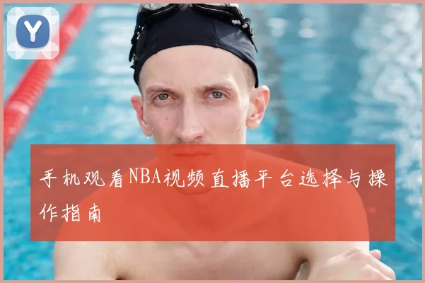 手机观看NBA视频直播平台选择与操作指南