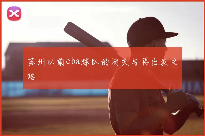苏州以前cba球队的消失与再出发之路