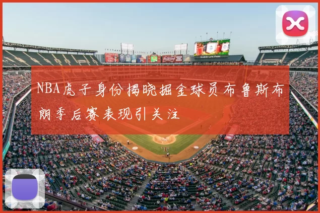 NBA虎子身份揭晓掘金球员布鲁斯布朗季后赛表现引关注