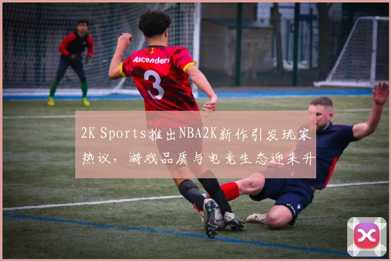 2K Sports推出NBA2K新作引发玩家热议，游戏品质与电竞生态迎来升级