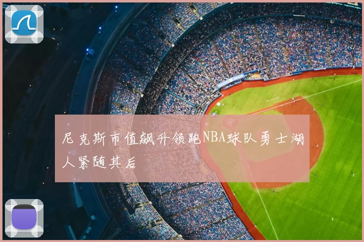 尼克斯市值飙升领跑NBA球队勇士湖人紧随其后
