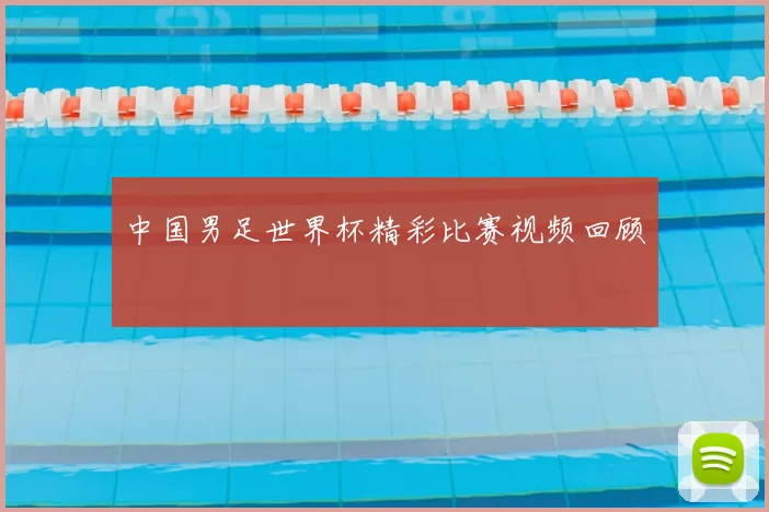 中国男足世界杯精彩比赛视频回顾