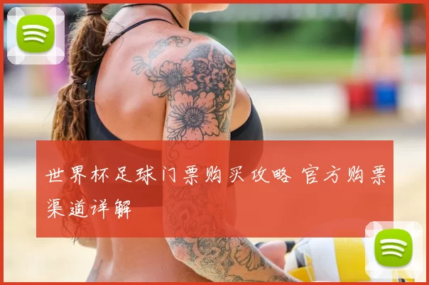 世界杯足球门票购买攻略 官方购票渠道详解