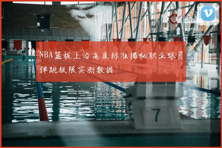 NBA篮板上沿高度标准揭秘职业球员弹跳极限实测数据