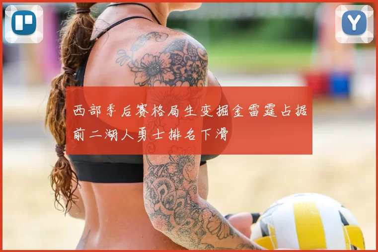 西部季后赛格局生变掘金雷霆占据前二湖人勇士排名下滑
