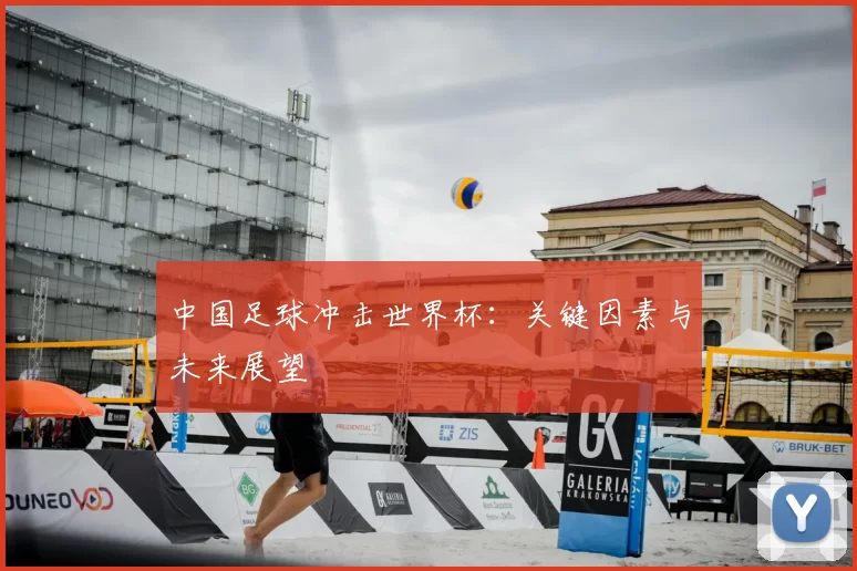 中国足球冲击世界杯:关键因素与未来展望