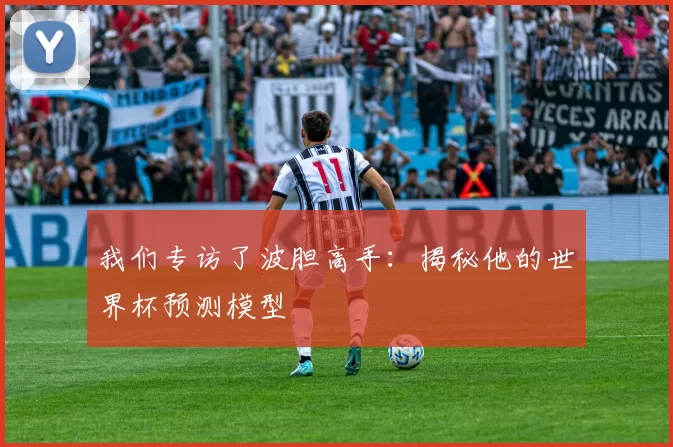 我们专访了波胆高手:揭秘他的世界杯预测模型