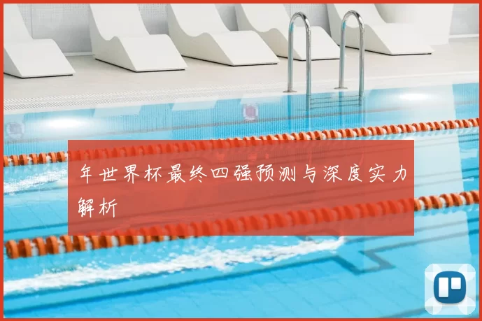 年世界杯最终四强预测与深度实力解析
