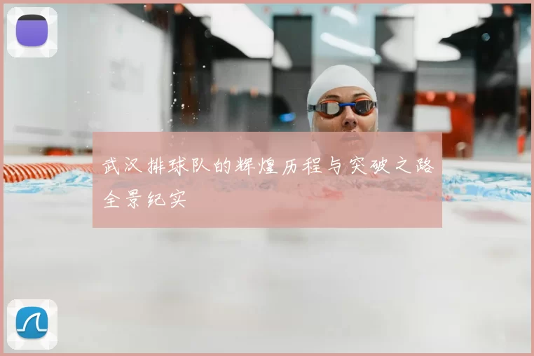 武汉排球队的辉煌历程与突破之路全景纪实