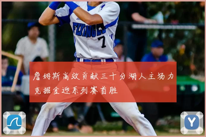 詹姆斯高效贡献三十分湖人主场力克掘金迎系列赛首胜