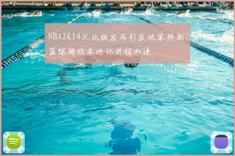 NBA2K14汉化版发布引发玩家热潮，篮球游戏本地化进程加速