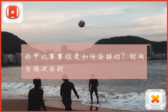西甲比赛赛程是如何安排的？时间与场次分析