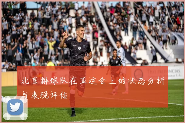 北京排球队在亚运会上的状态分析与表现评估