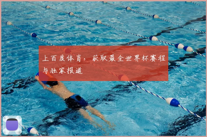 上百度体育，获取最全世界杯赛程与独家报道